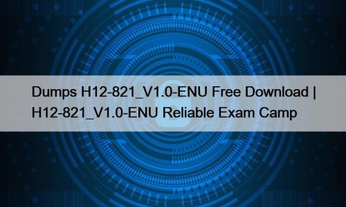 Dumps H12-821_V1.0-ENU Free Download | H12-821_V1.0-ENU Reliable Exam ...