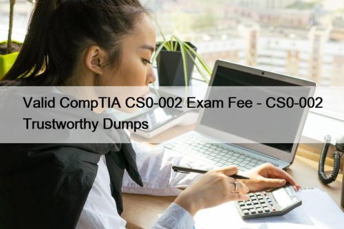 Valid CompTIA CS0-002 Exam Fee - CS0-002 Trustworthy ...